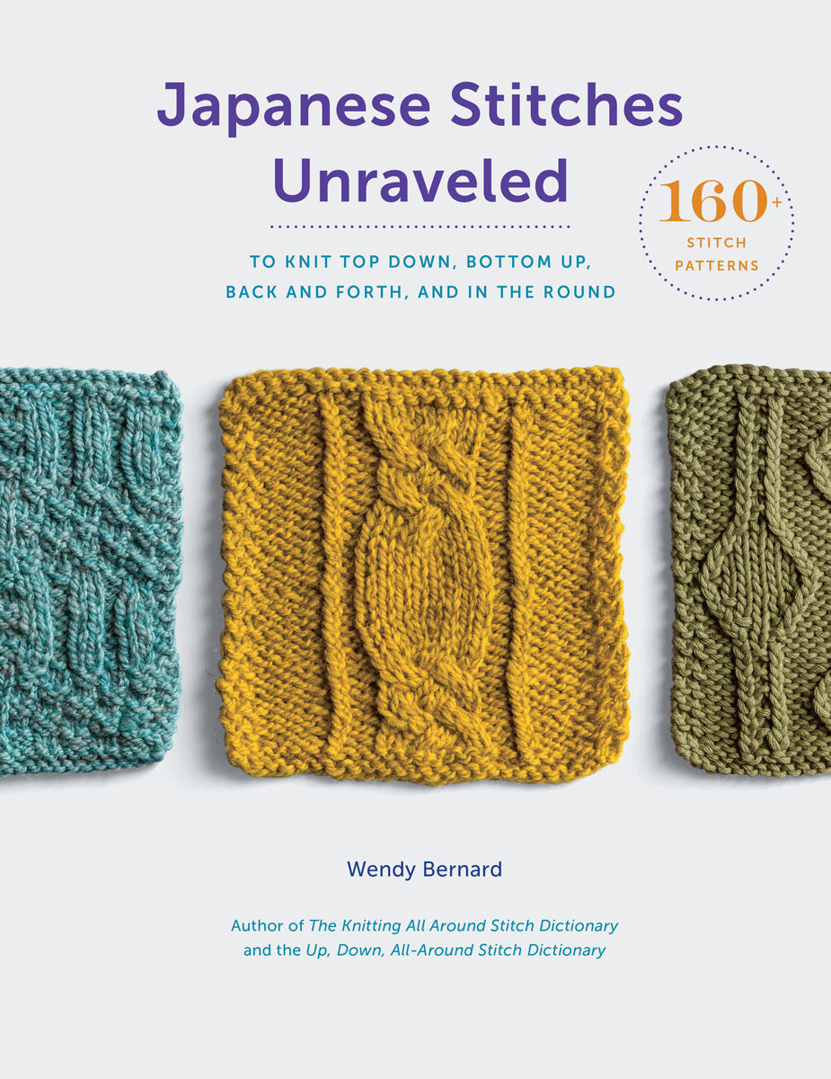 JAPANESE STITCHES UNRAVELED 160+ STITCH PATTERNS TO KNIT TOP DOWN, BOTTOM UP, BACK AND FORTH, AND IN THE ROUND By Wendy Bernard